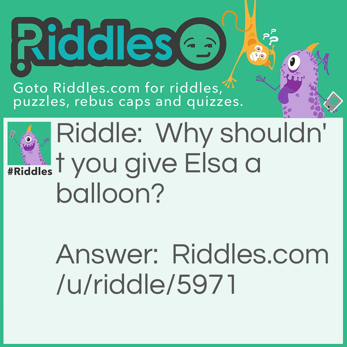 Riddle: Why shouldn't you give Elsa a balloon? Answer: Cause she'll let it go!