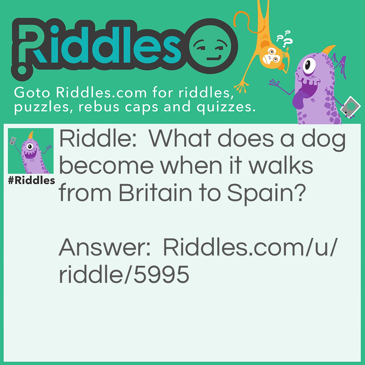Riddle: What does a dog become when it walks from Britain to Spain? Answer: Perro.