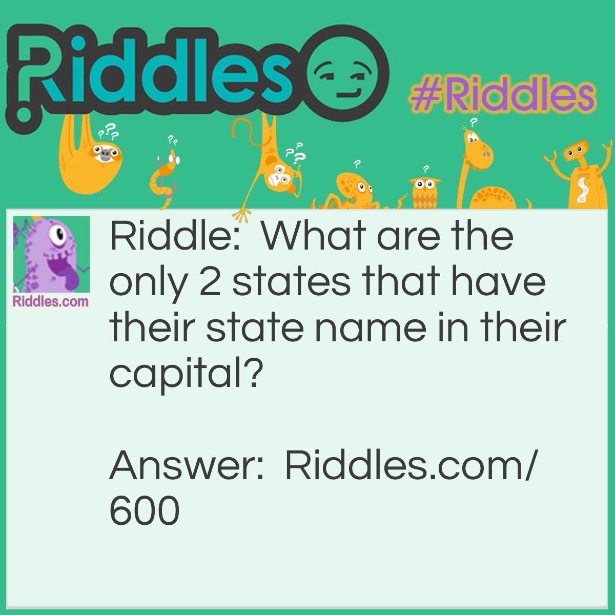 Riddle: What are the only 2 states that have their state name in their capital? Answer: Oklahoma City and Indianapolis.