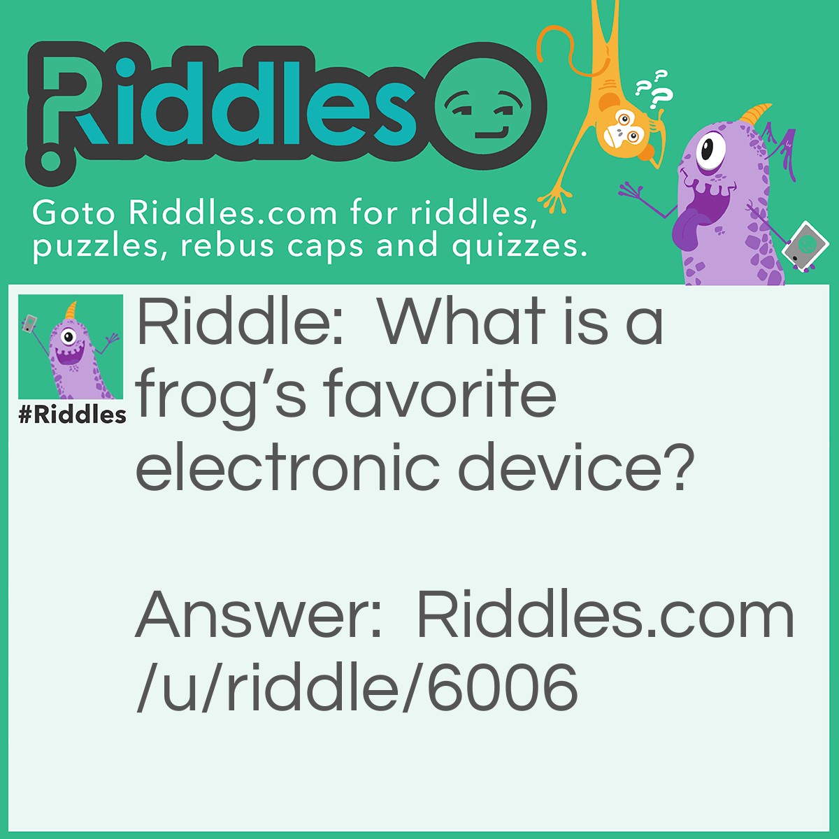 Riddle: What is a frog's favorite electronic device? Answer: An iPad.