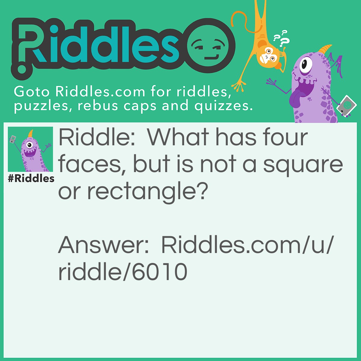 Riddle: What has four faces, but is not a square or rectangle? Answer: Mt. Rushmore.