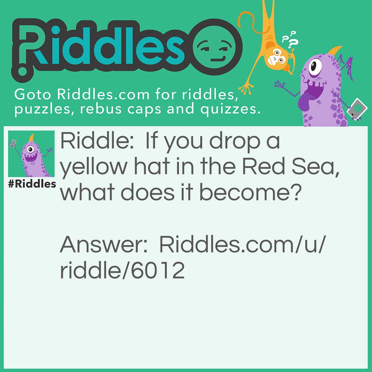 Riddle: If you drop a yellow hat in the Red Sea, what does it become? Answer: Wet.