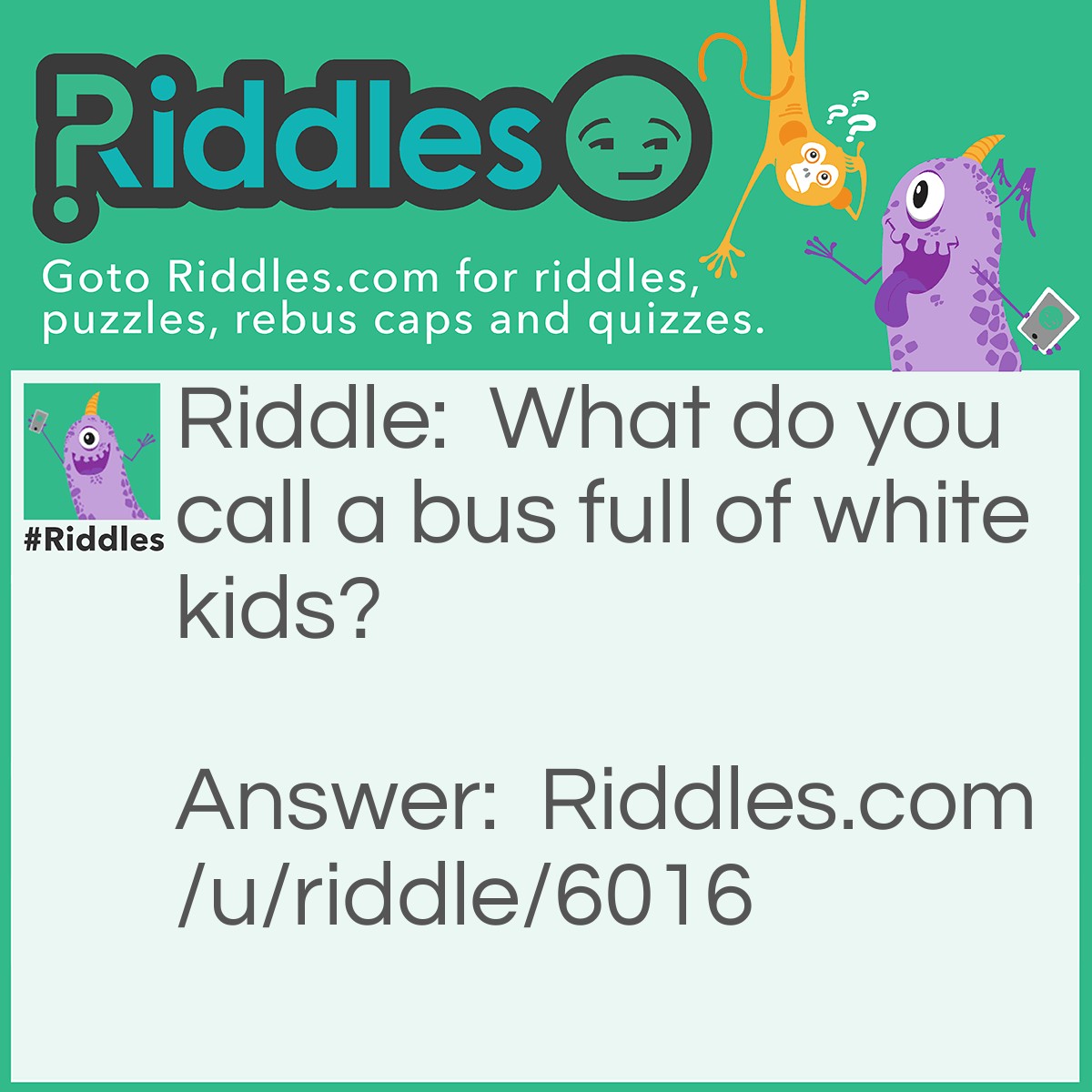Riddle: What do you call a bus full of white kids? Answer: A twinkie.