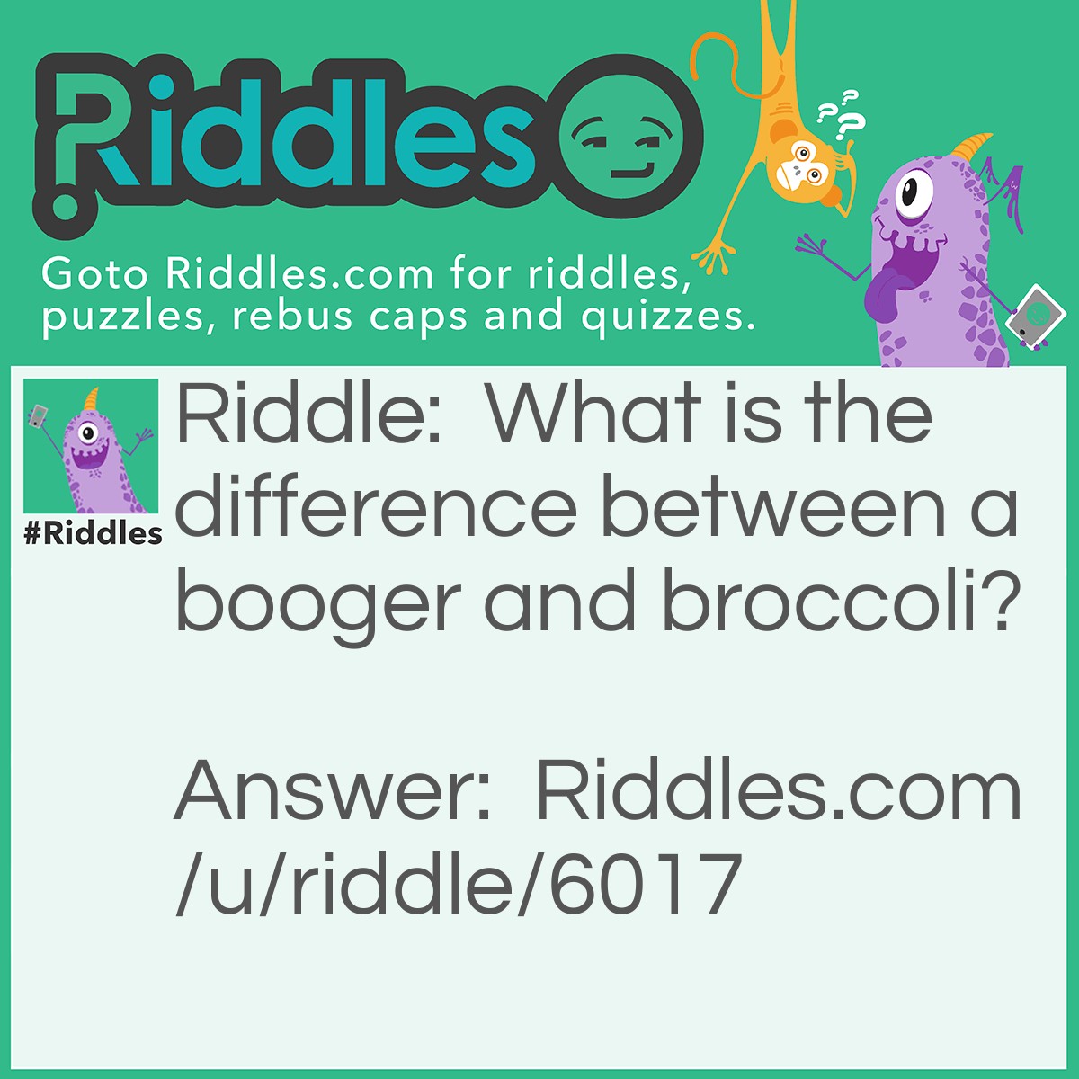 Riddle: What is the difference between a booger and broccoli? Answer: Kids won't eat broccoli.