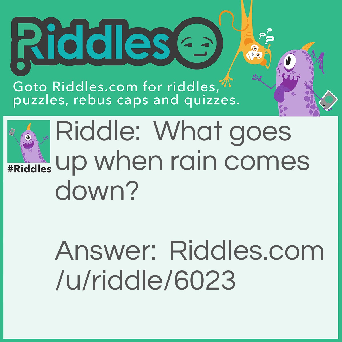 Riddle: What goes up when rain comes down? Answer: An umbrella.
