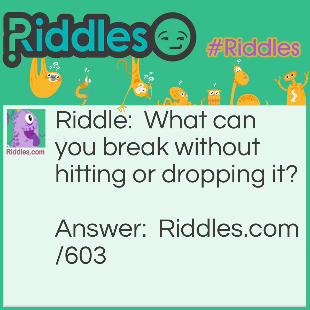 Riddle: What can you break without hitting or dropping it? Answer: A promise.