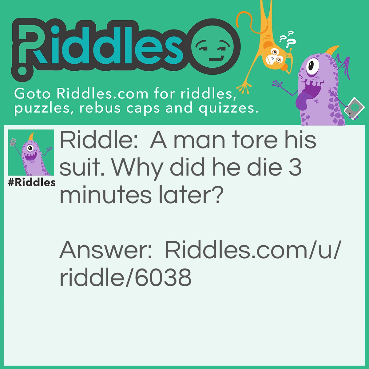 Riddle: A man tore his suit. Why did he die 3 minutes later? Answer: He was in Outer Space.