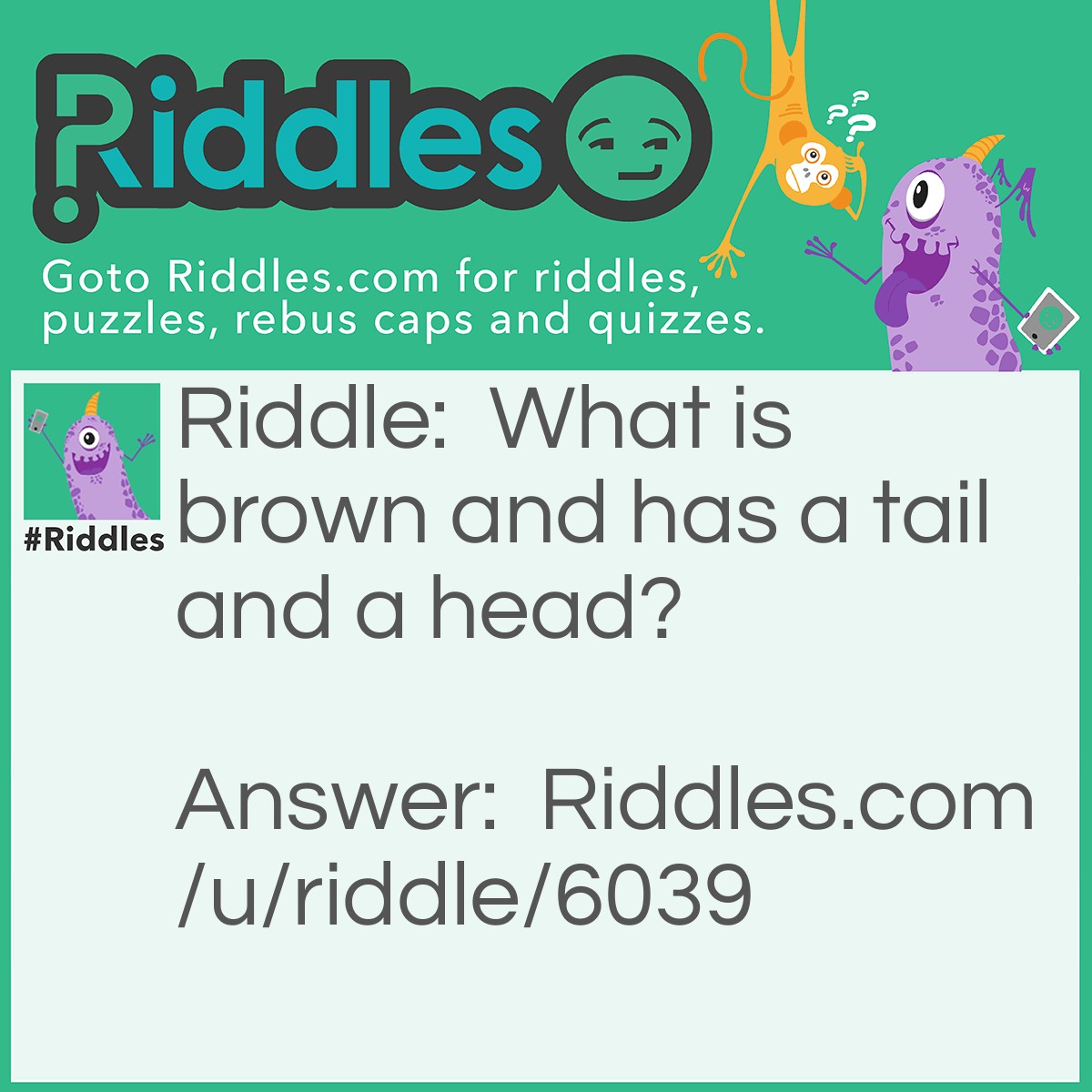 Riddle: What is brown and has a tail and a head? Answer: A penny