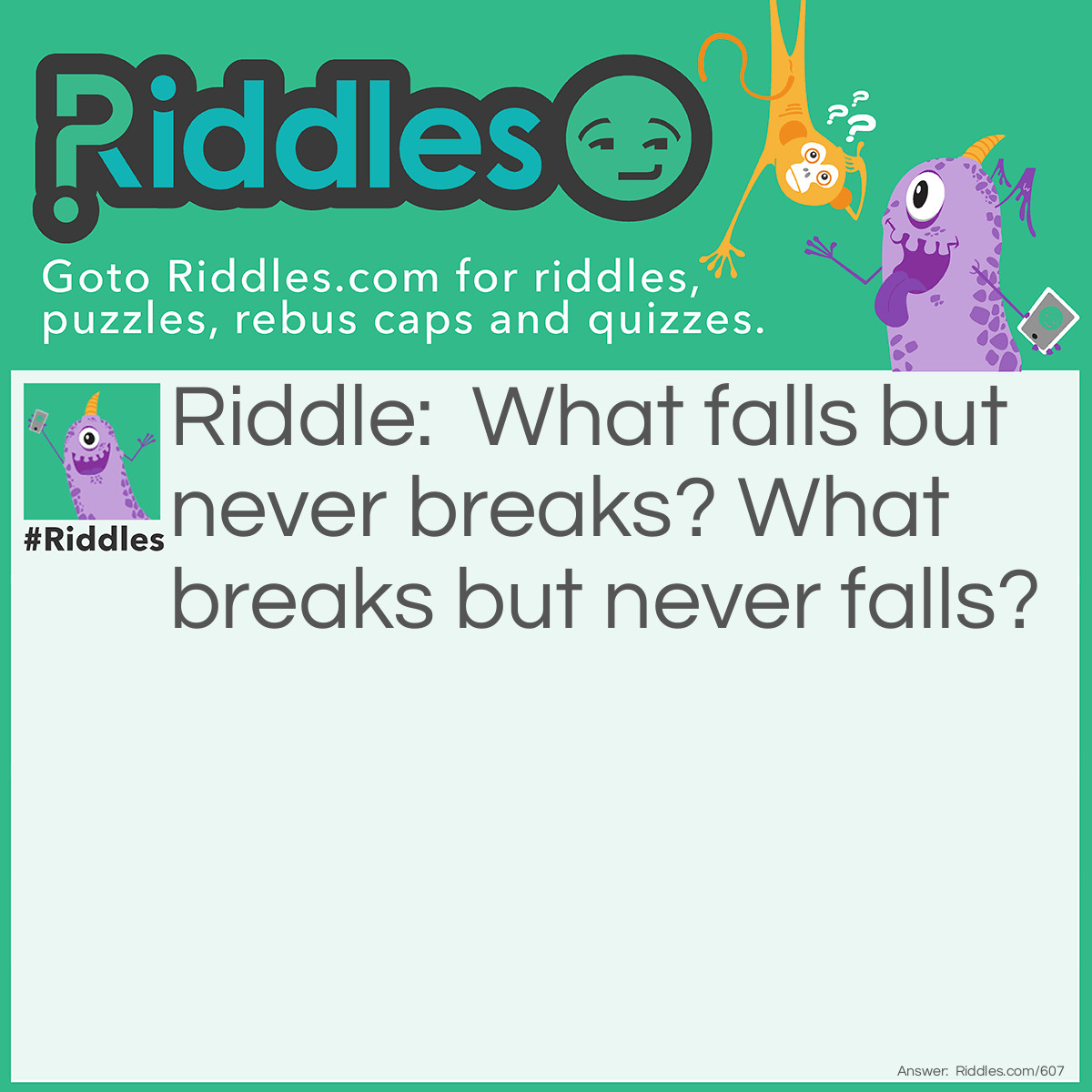 Riddle: What falls but never breaks? What breaks but never falls? Answer: Night and Day!