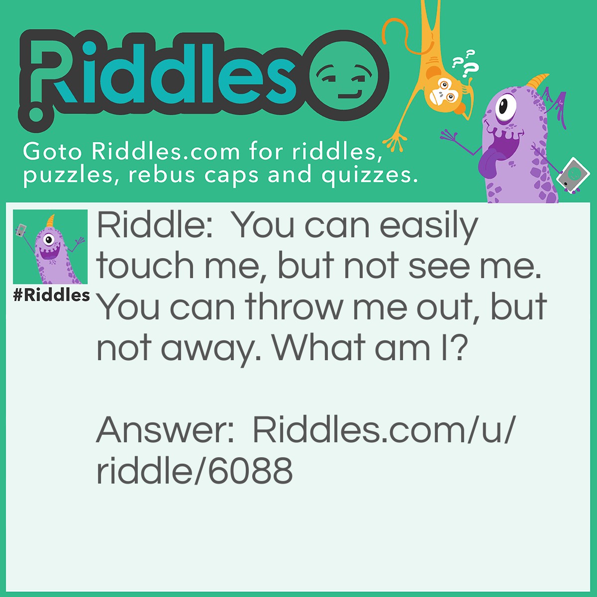 Riddle: You can easily touch me, but not see me. You can throw me out, but not away. What am I? Answer: Your back.