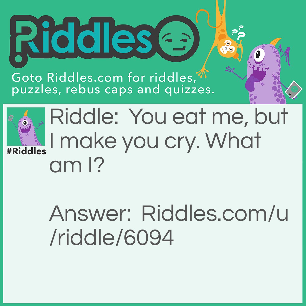 Riddle: You eat me, but I make you cry. What am I? Answer: An onion.