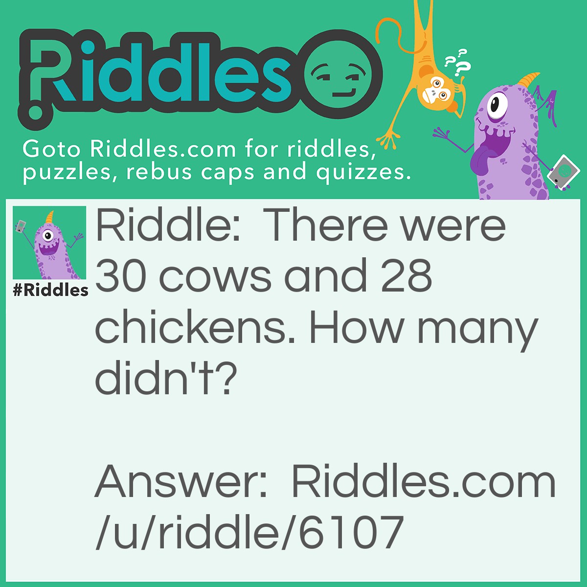 Riddle: There were 30 cows and 28 chickens. How many didn't? Answer: 10, because 20 8-(ate) chickens ten did not.
