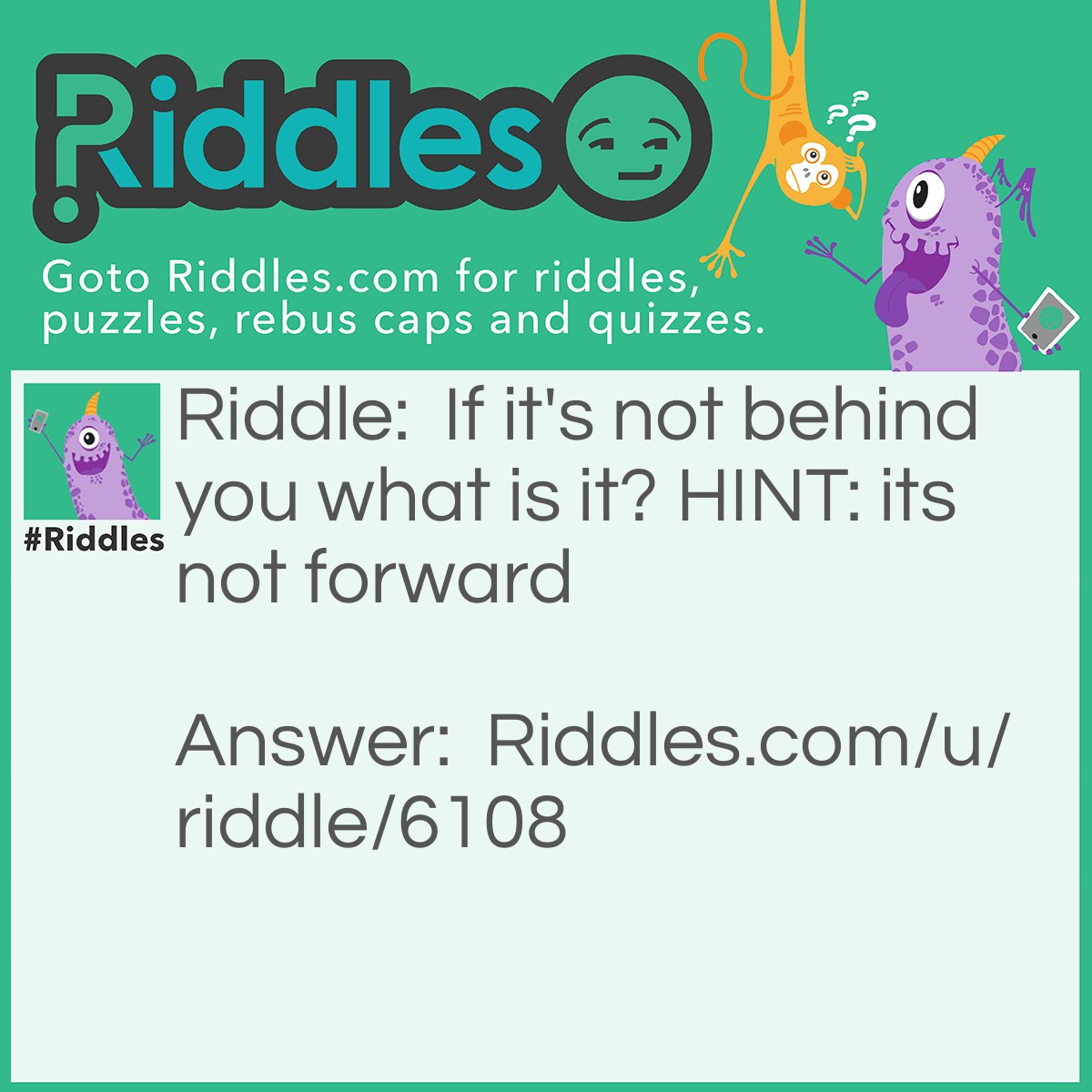 Riddle: If it's not behind you what is it? HINT: its not forward Answer: It's ahead.