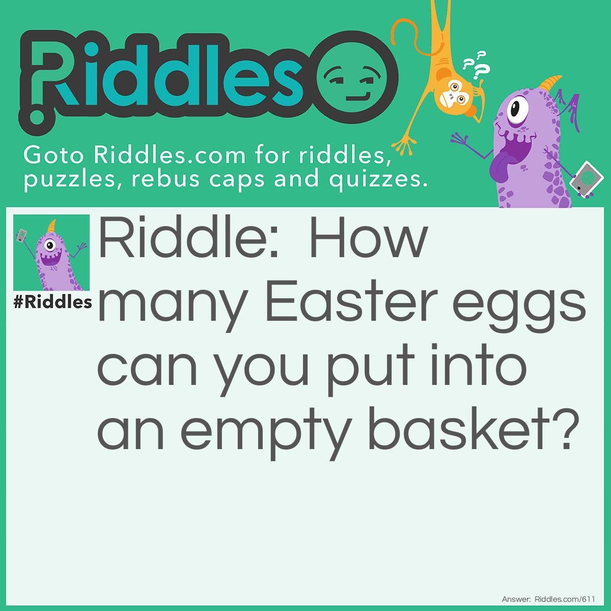 Riddle: How many <a href="https://www.riddles.com/quiz/easter-riddles">Easter</a> eggs can you put into an empty basket? Answer: Only one, because after that it is no longer empty.