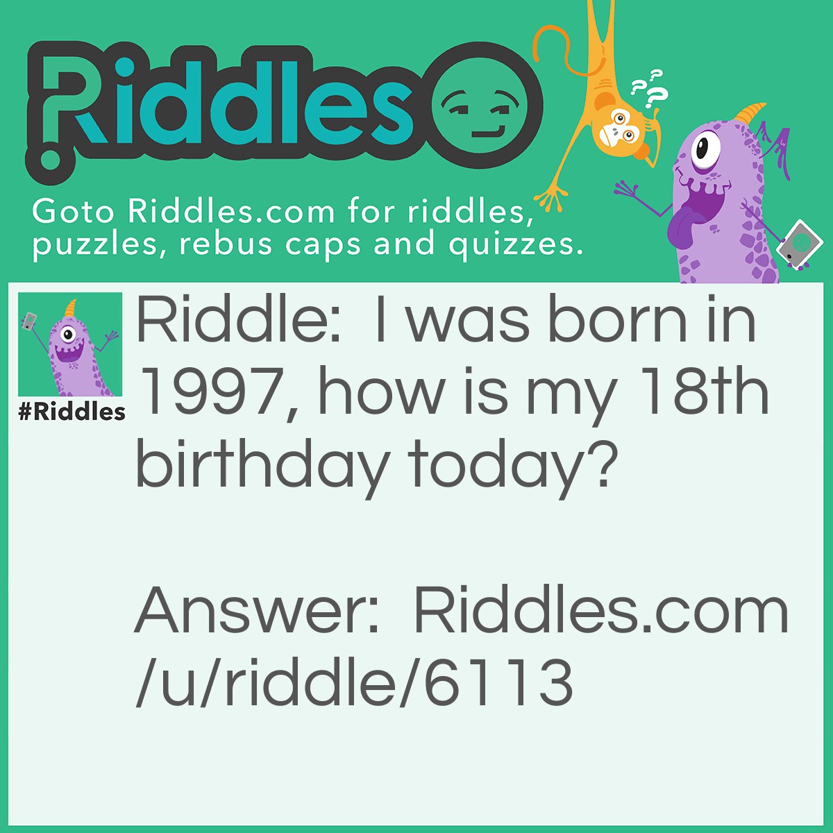 Riddle: I was born in 1997, how is my 18th birthday today? Answer: I was born in the room 1997.