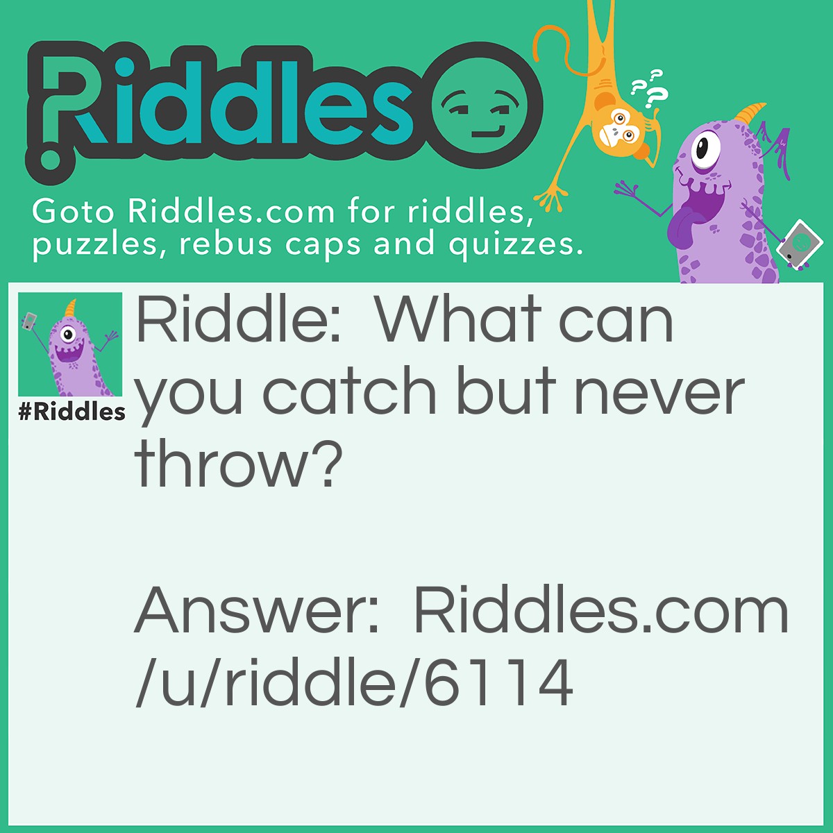 Riddle: What can you catch but never throw? Answer: A cold.
