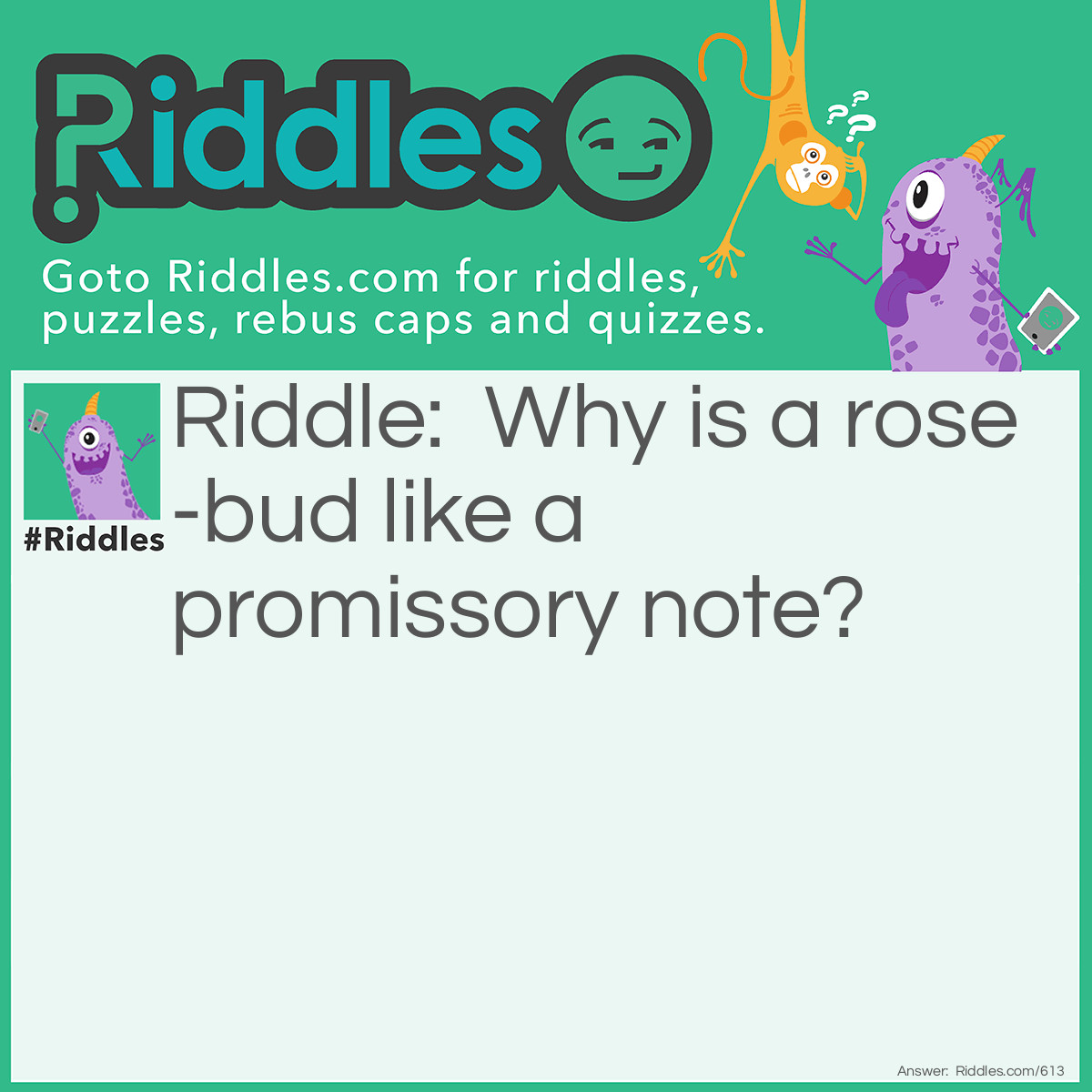 Riddle: Why is a rose-bud like a promissory note? Answer: It matures by falling dew.