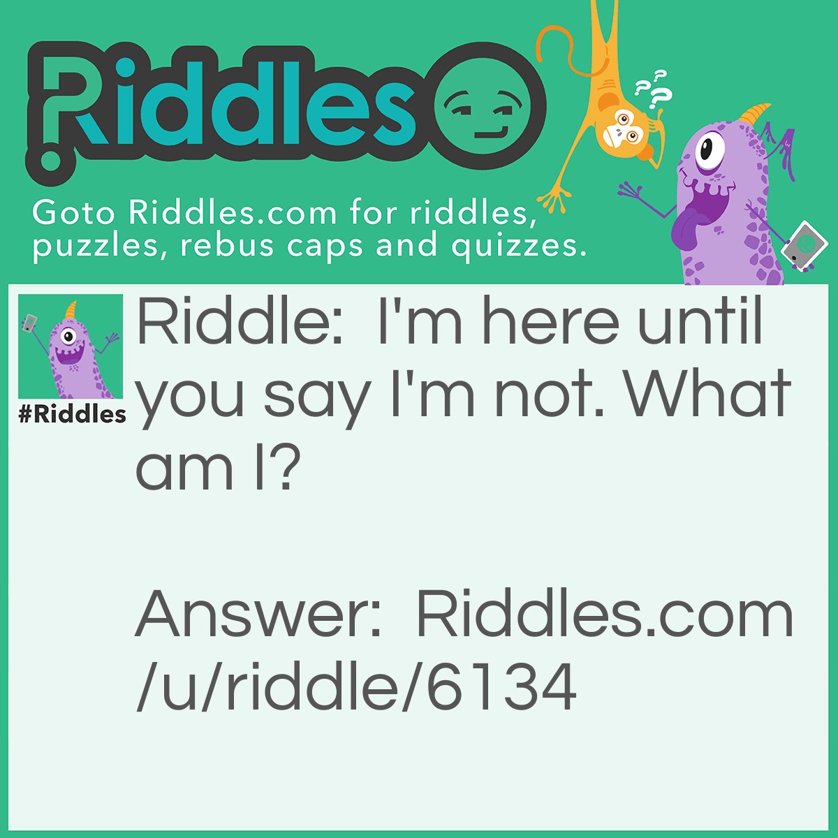 Riddle: I'm here until you say I'm not. What am I? Answer: Silence.