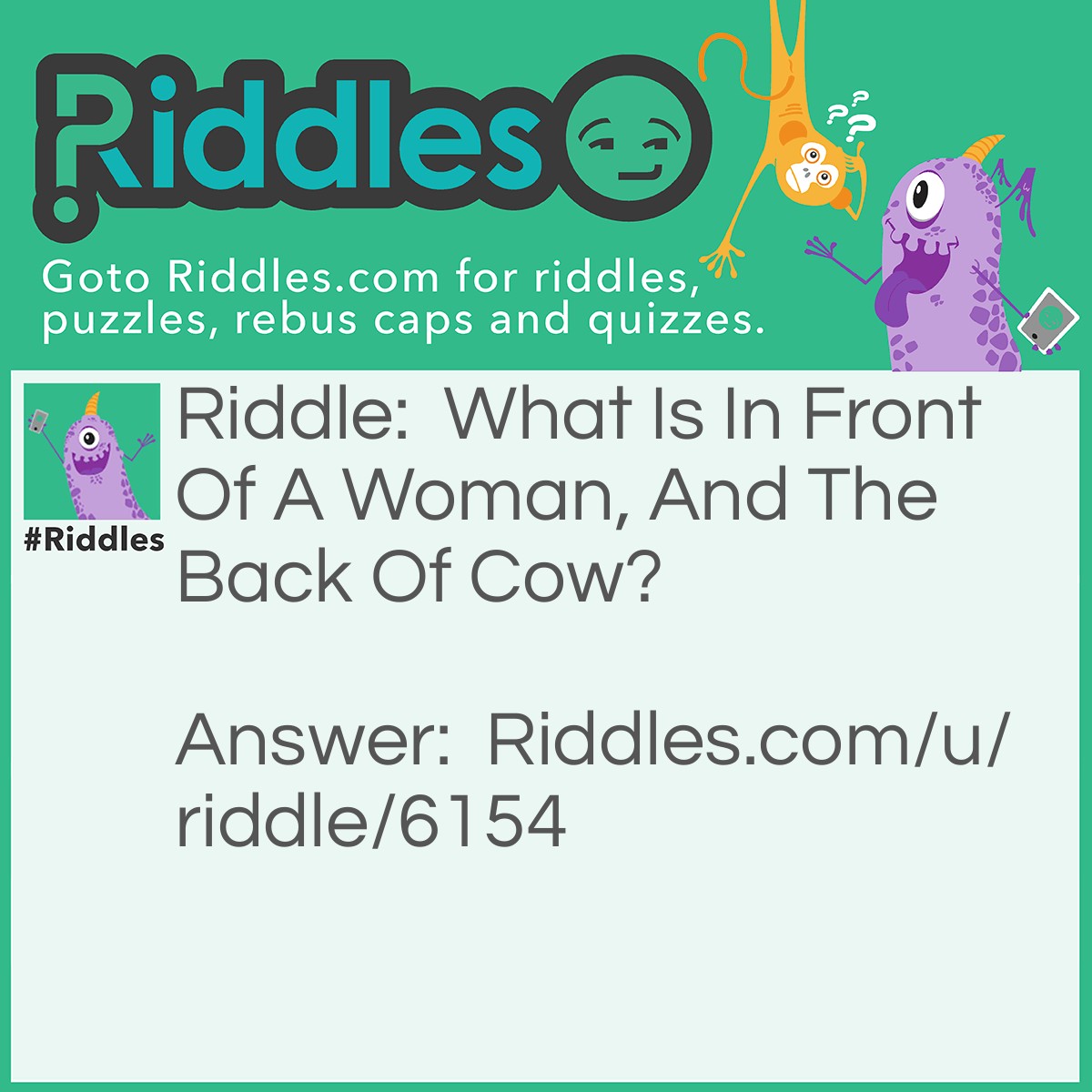 Riddle: What Is In Front Of A Woman, And The Back Of Cow? Answer: The Letter W.