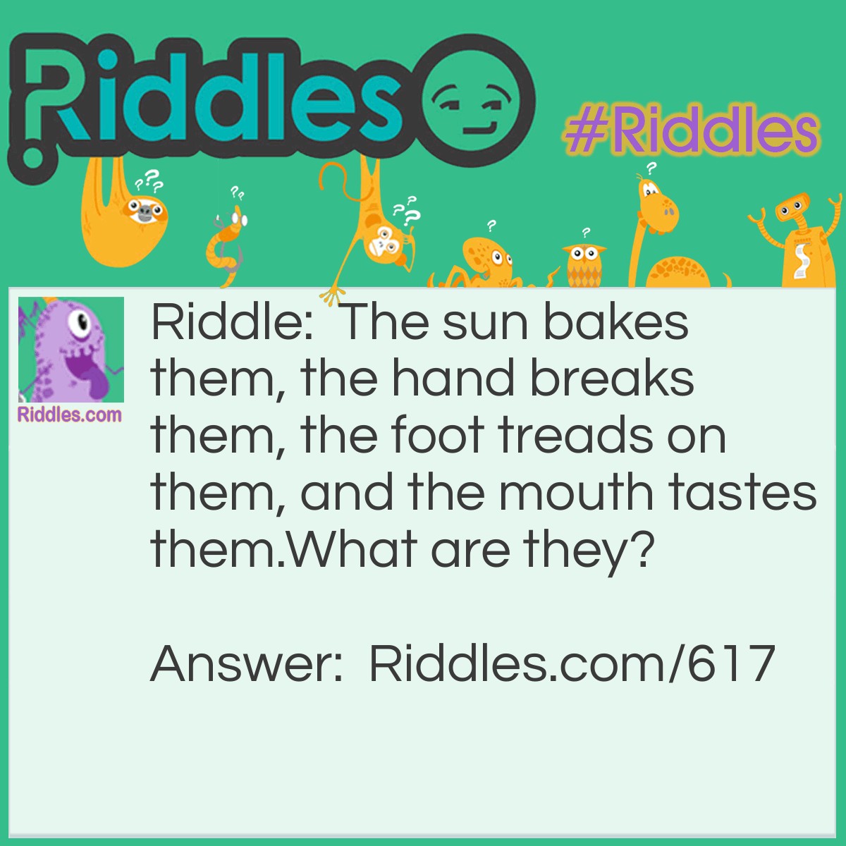 Riddle: The sun bakes them, the hand breaks them, the foot treads on them, and the mouth tastes them.
What are they? Answer: Grapes.