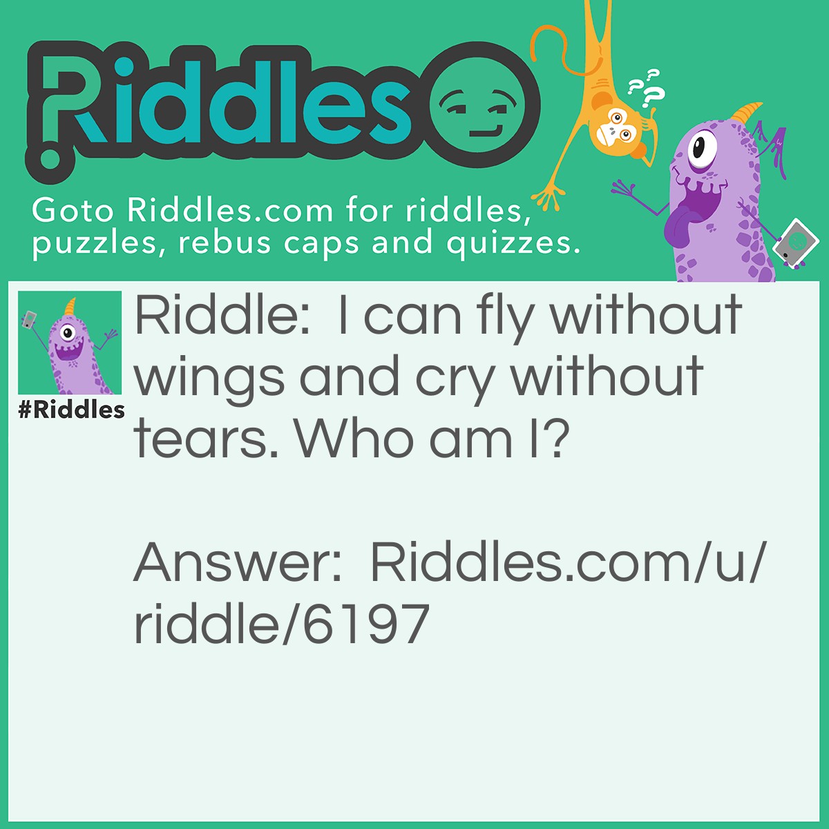 Riddle: I can fly without wings and cry without tears. Who am I? Answer: A cloud.