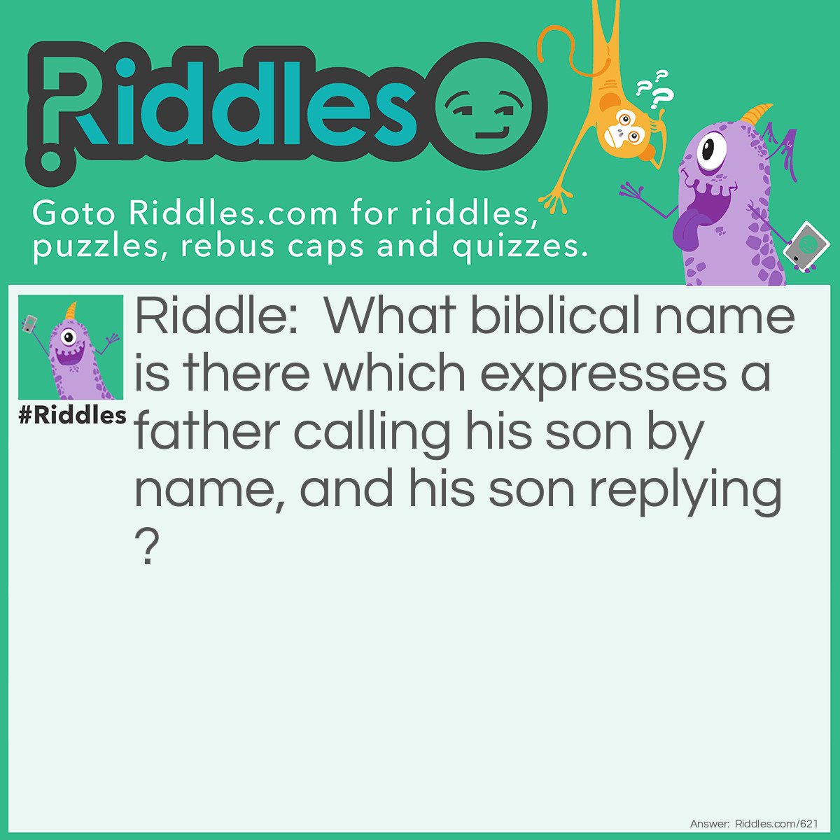 Riddle: What biblical name is there which expresses a father calling his son by name, and his son replying? Answer: Ben-ha-dad.