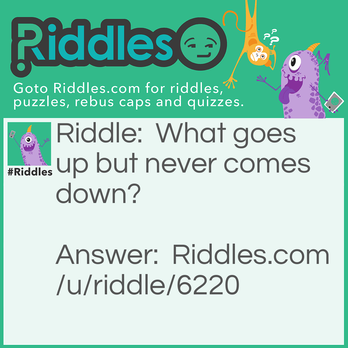 Riddle: What goes up but never comes down? Answer: Age!!!!!!!!!!!!!
