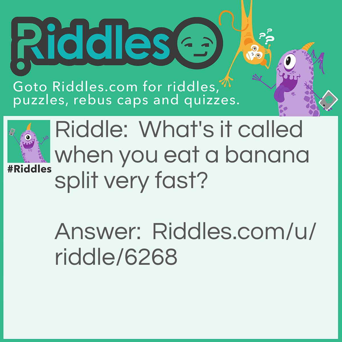Riddle: What's it called when you eat a banana split very fast? Answer: Lickety split.