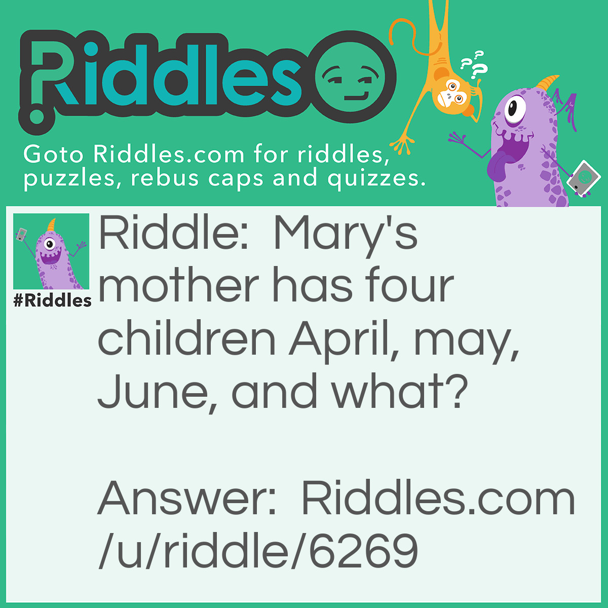 Riddle: Mary's mother has four children April, may, June, and what? Answer: Mary.