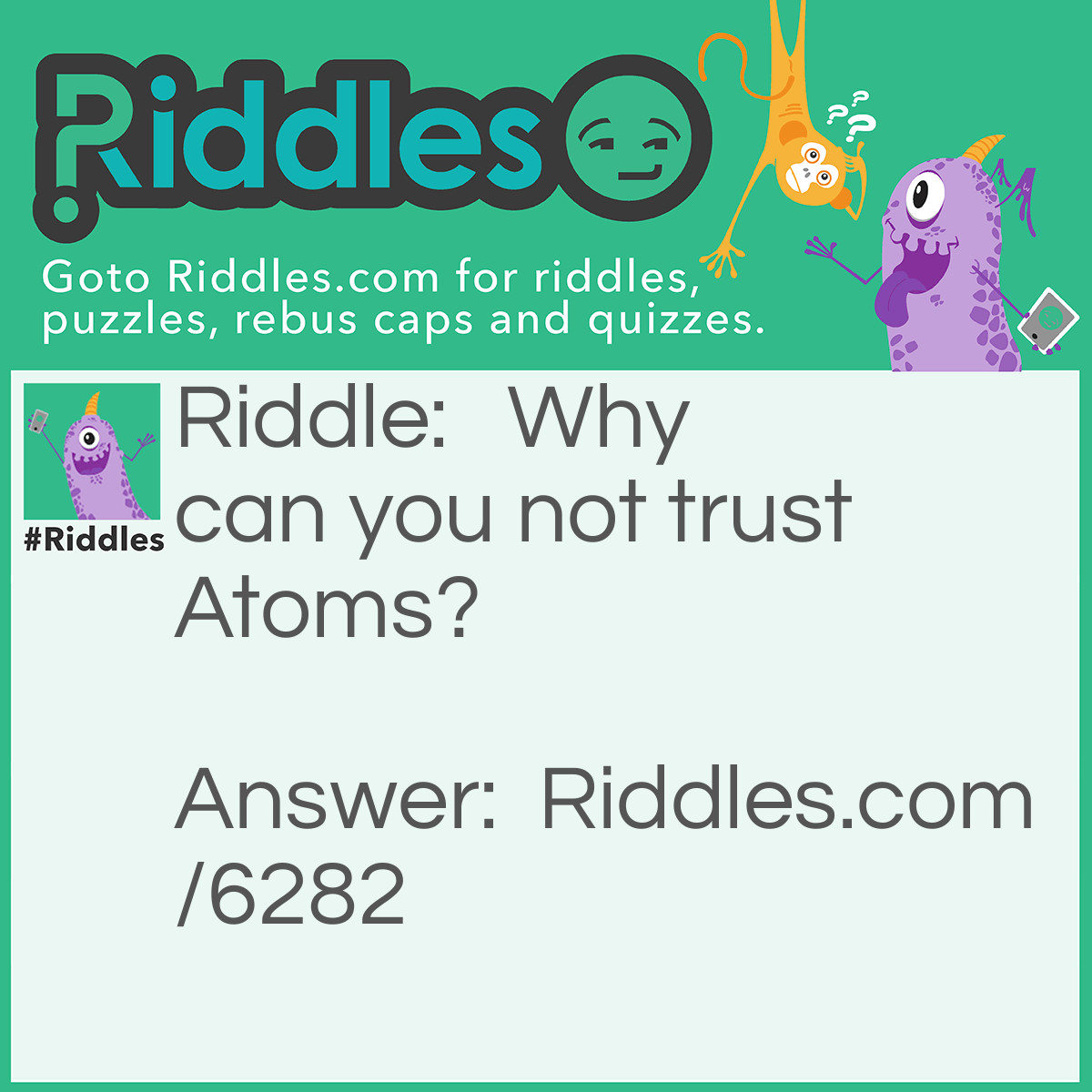 Riddle:  Why can you not trust Atoms? Answer: Because they make up everything.