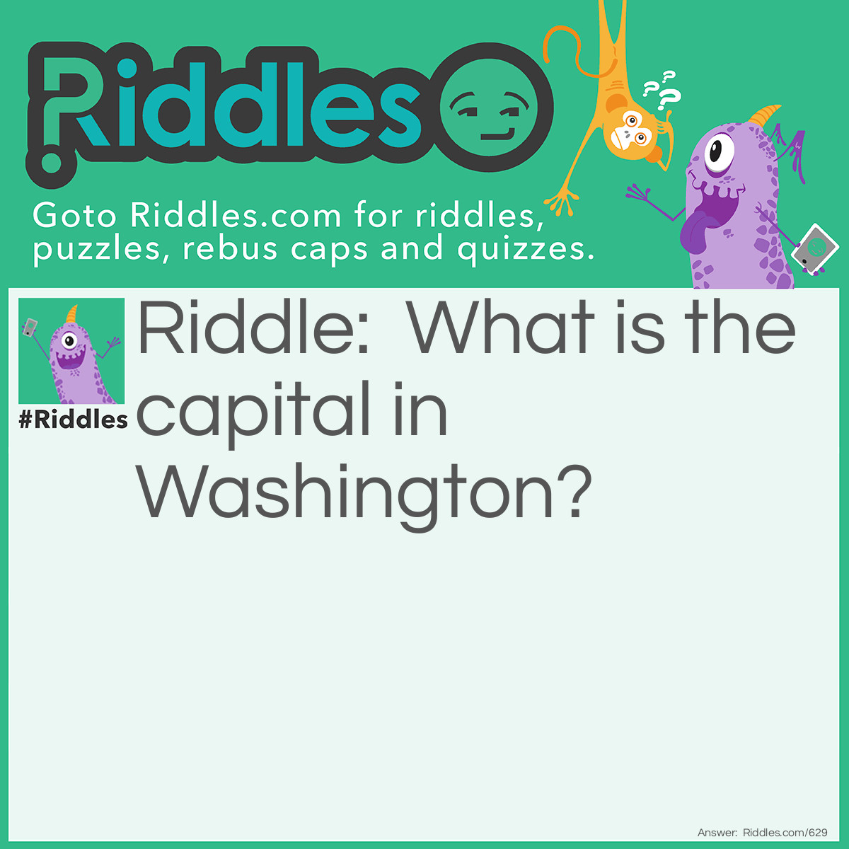 Riddle: What is the capital in Washington? Answer: The letter W.