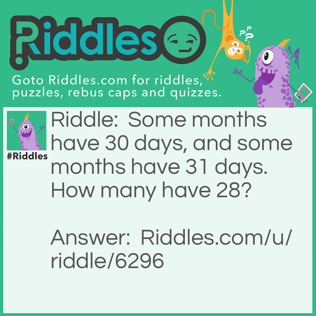 Riddle: Some months have 30 days, and some months have 31 days. How many have 28? Answer: All of them.