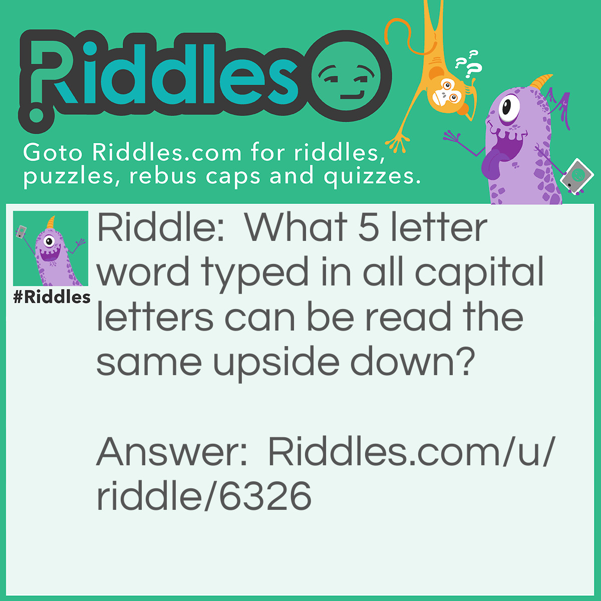 Riddle: What 5 letter word typed in all capital letters can be read the same upside down? Answer: SWIMS