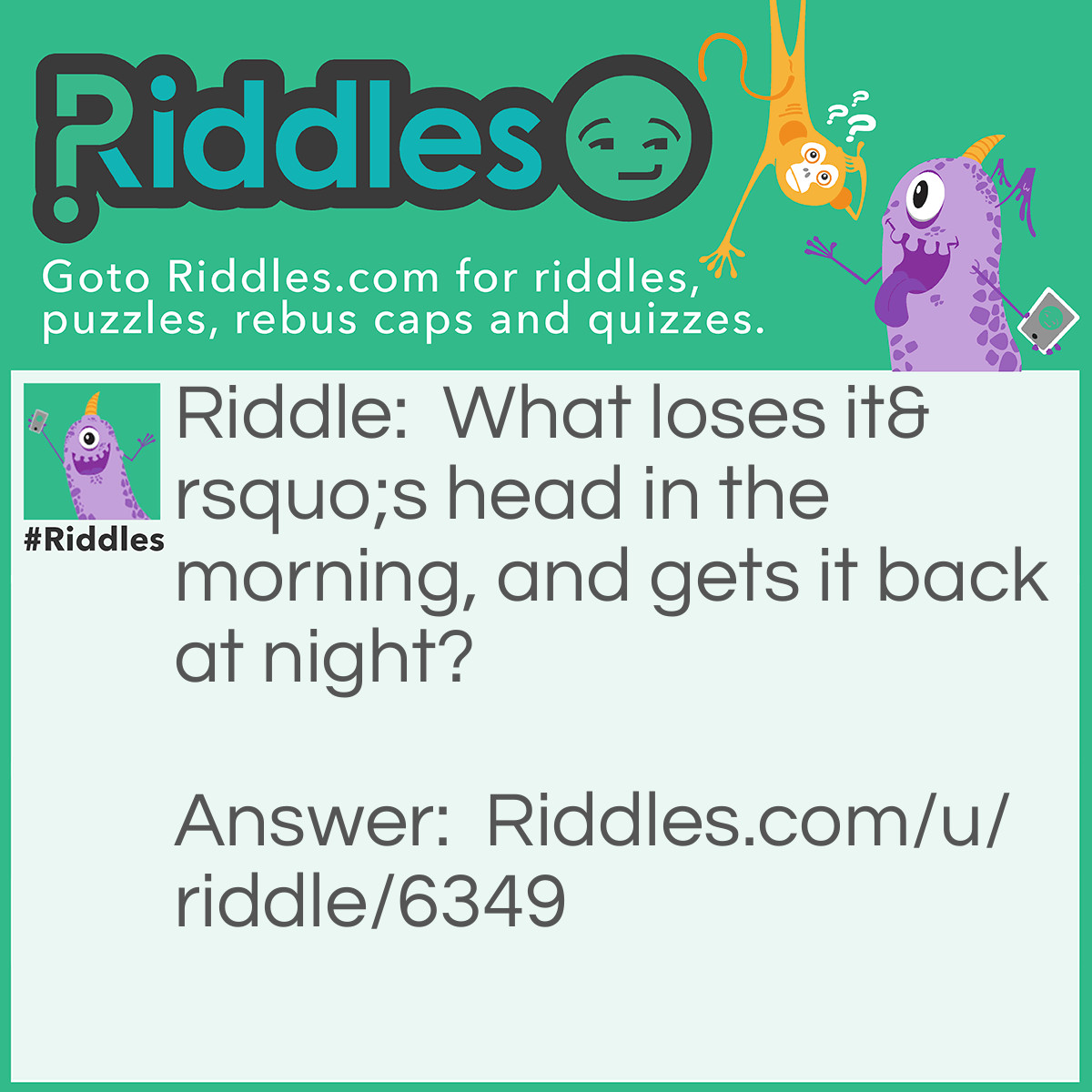 Riddle: What loses it's head in the morning, and gets it back at night? Answer: The answer is the title, can’t you see?