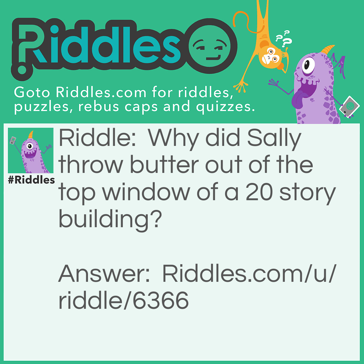 Riddle: Why did Sally throw butter out of the top window of a 20 story building? Answer: Sally wanted to see a butter fly!