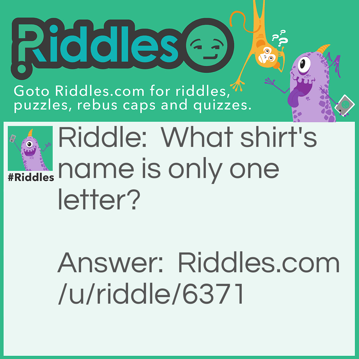 Riddle: What shirt's name is only one letter? Answer: T-shirt