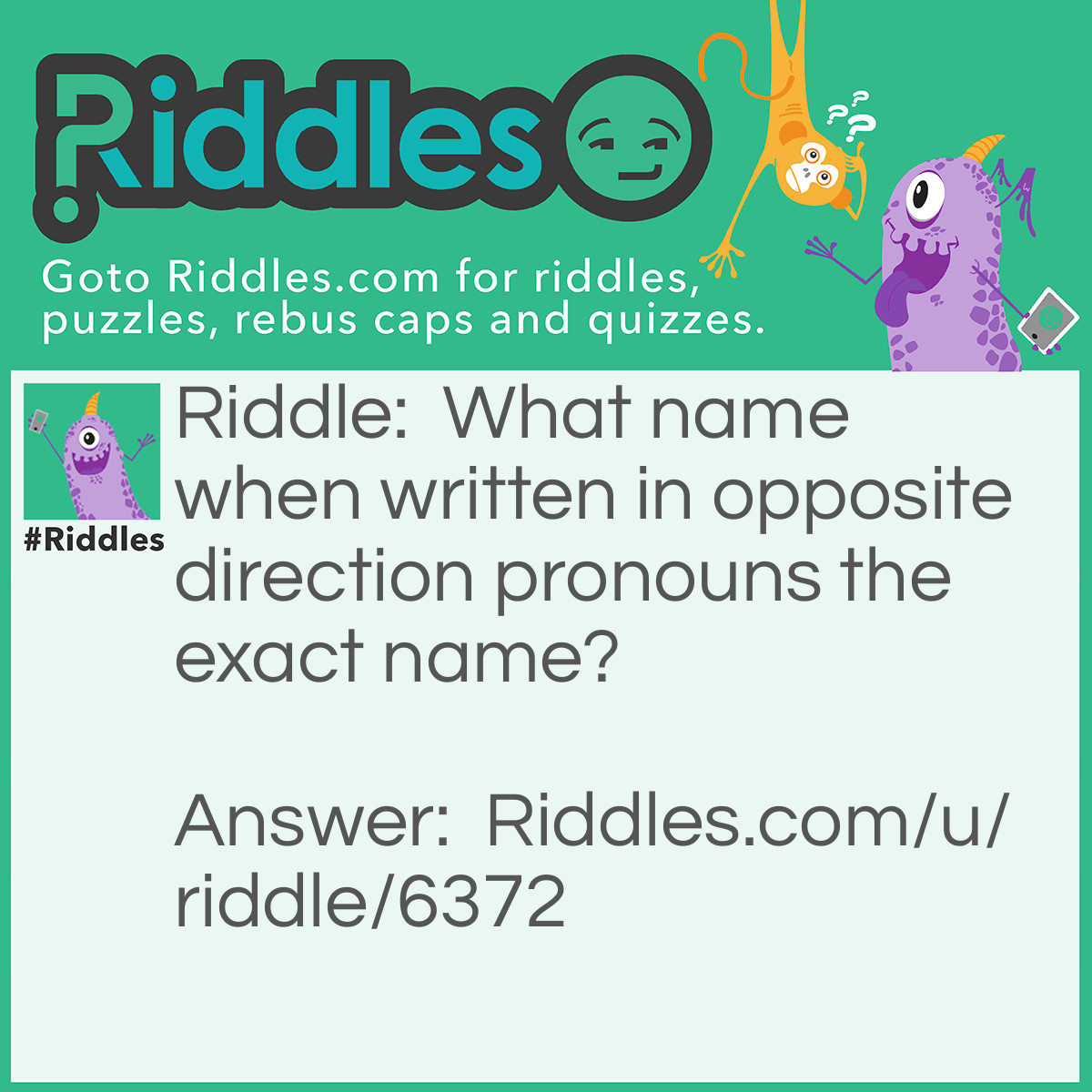 Riddle: What name when written in opposite direction pronouns the exact name? Answer: Hannah