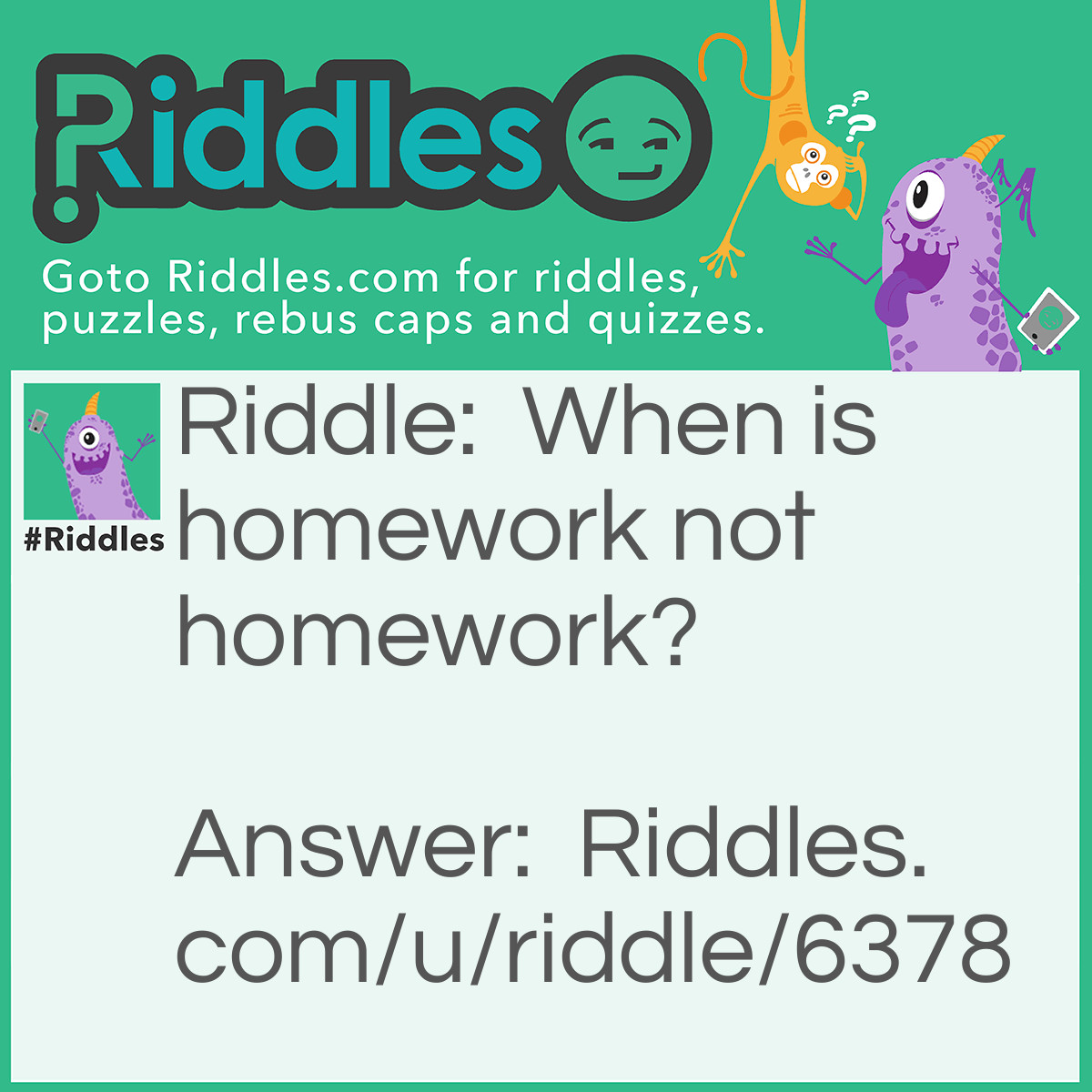 Riddle: When is homework not homework? Answer: When it’s turned into the teacher.