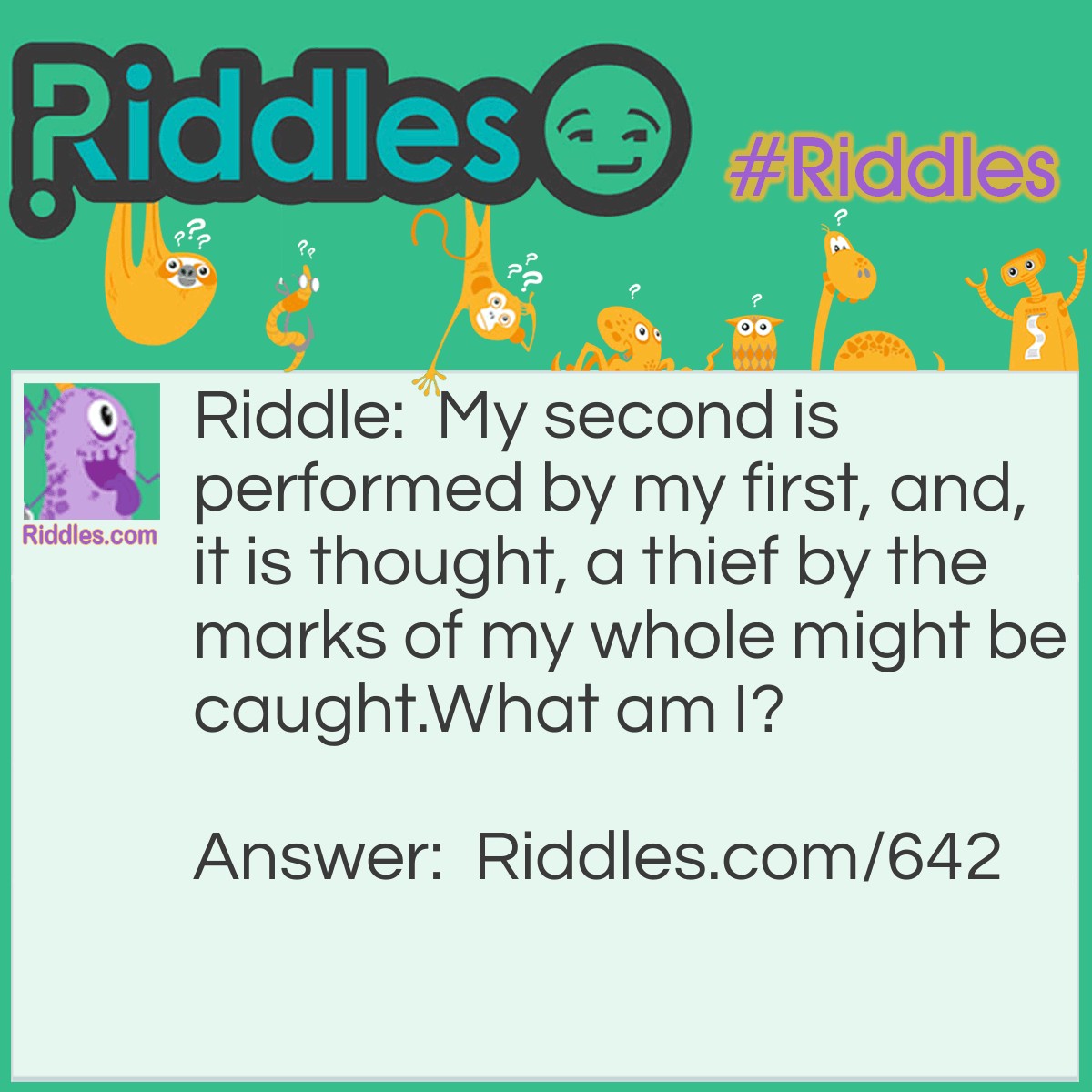 Riddle: My second is performed by my first, and, it is thought, a thief by the marks of my whole might be caught.
What am I? Answer: A Footstep.