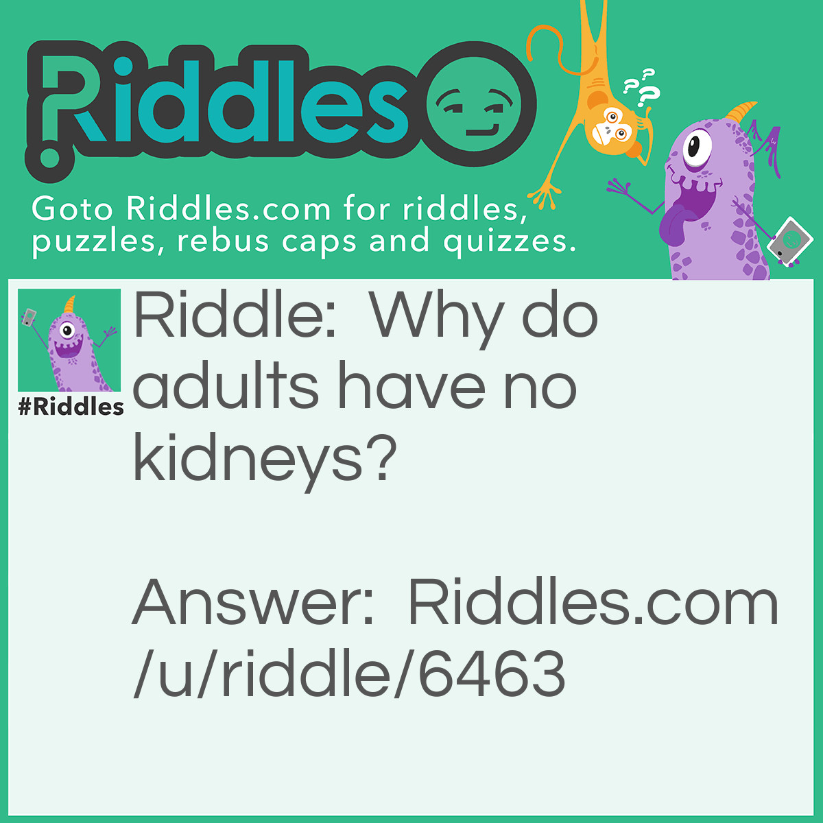 Riddle: Why do adults have no kidneys? Answer: Because their kidneys have grown up into adultneys!