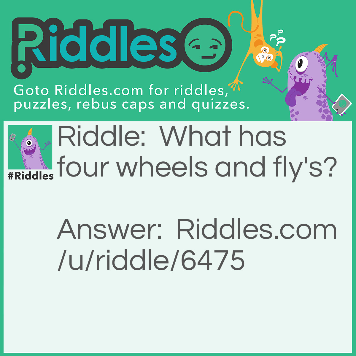 Riddle: What has four wheels and fly's? Answer: A garbage truck.