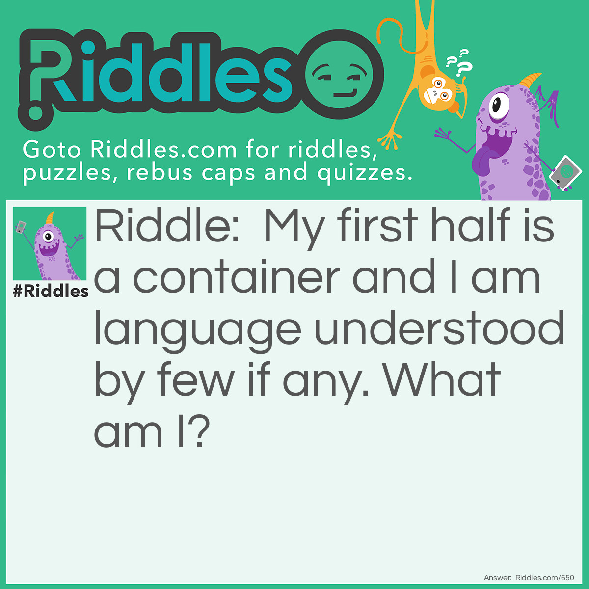 Riddle: My first half is a container and I am language understood by few if any. What am I? Answer: Jargon.