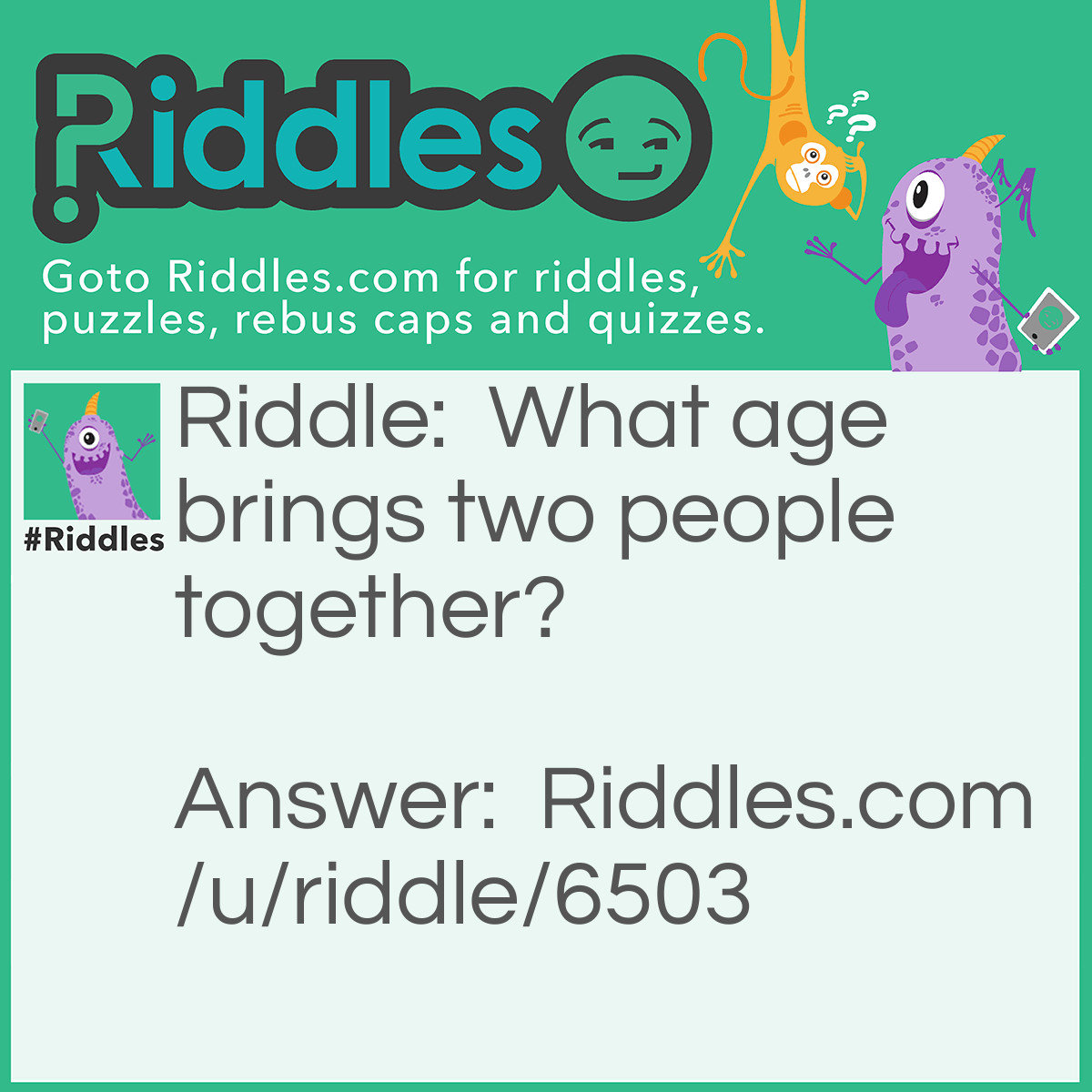 Riddle: What age brings two people together? Answer: The MARRY age (marriage).