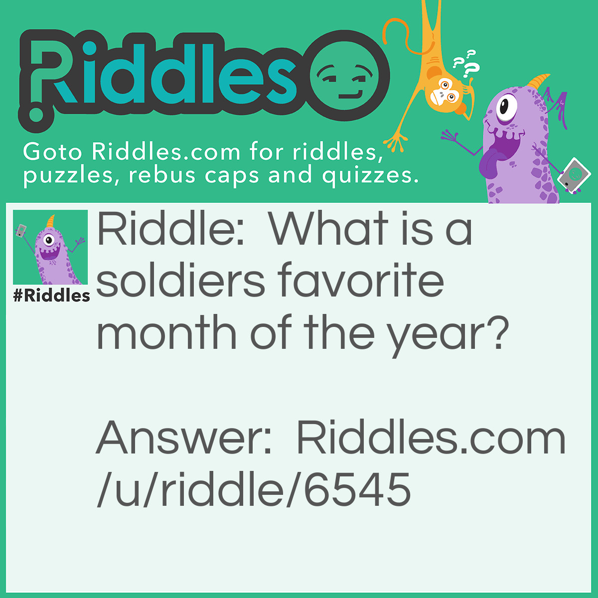 Riddle: What is a soldiers favorite month of the year? Answer: March!