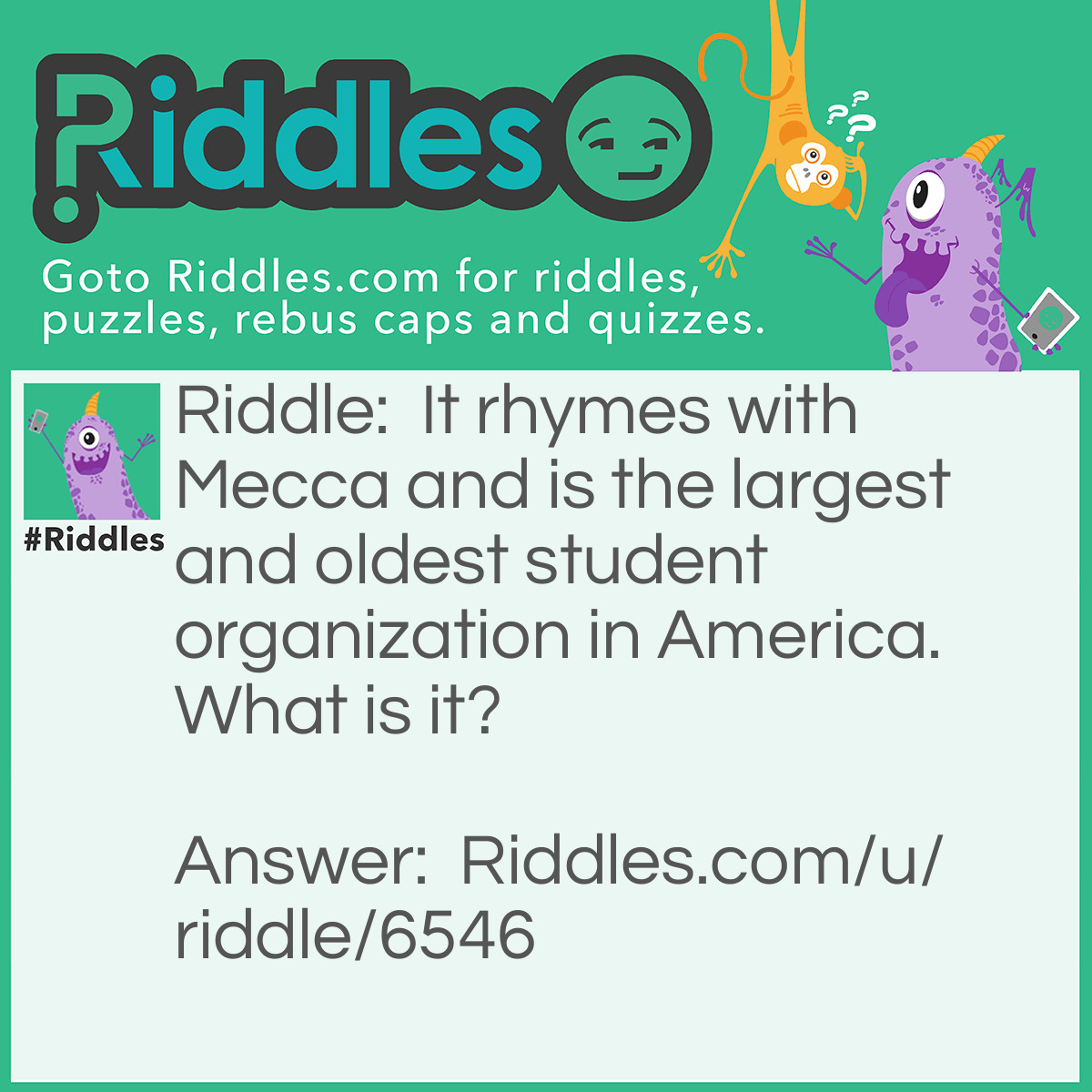 Riddle: It rhymes with Mecca and is the largest and oldest student organization in America. What is it? Answer: Deca.