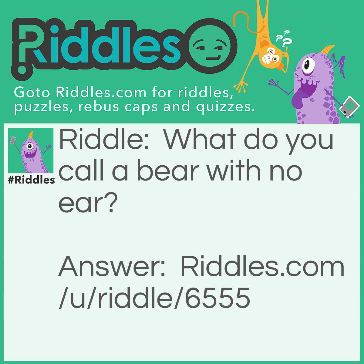 Riddle: What do you call a bear with no ear? Answer: A b!