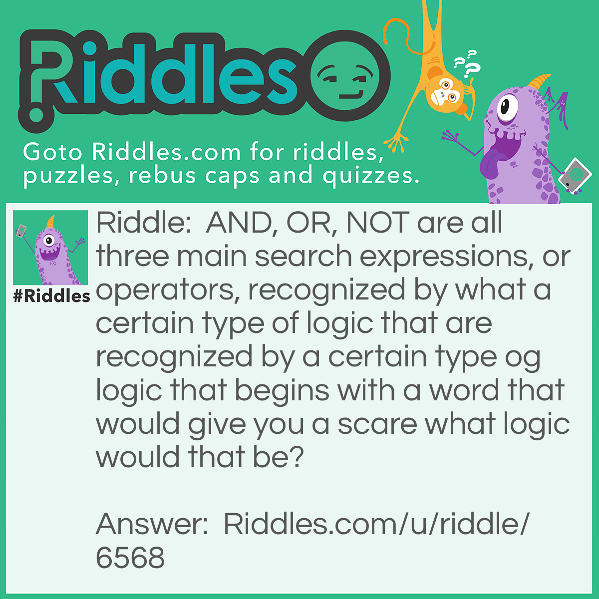 Riddle: AND, OR, NOT are all three main search expressions, or operators, recognized by what a certain type of logic that are recognized by a certain type og logic that begins with a word that would give you a scare what logic would that be? Answer: Boolean