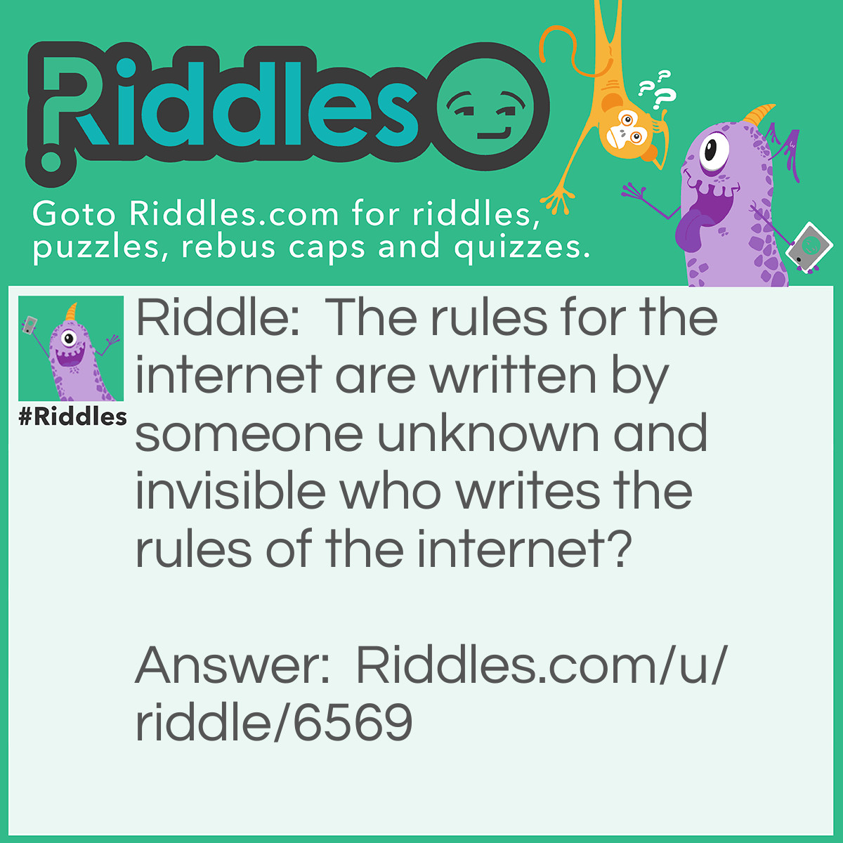 Riddle: The rules for the internet are written by someone unknown and invisible who writes the rules of the internet? Answer: No one