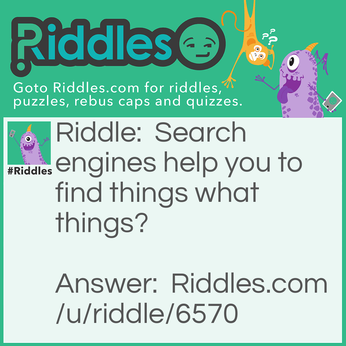 Riddle: Search engines help you to find things what things? Answer: find other web sites.