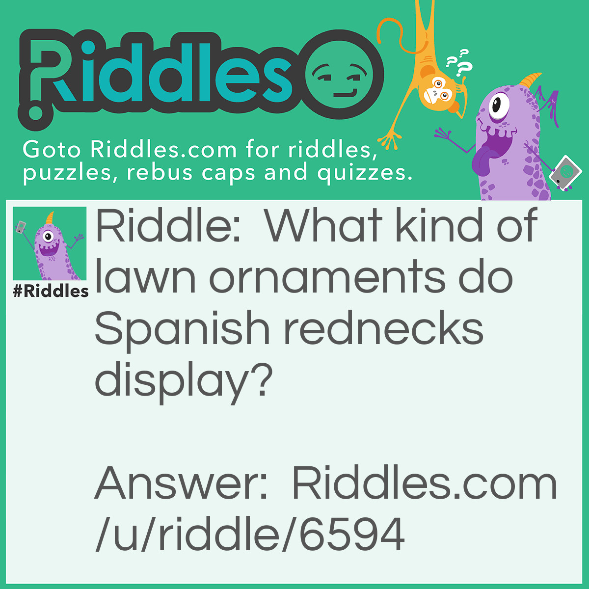 Riddle: What kind of lawn ornaments do Spanish rednecks display? Answer: Pink Flamencos.